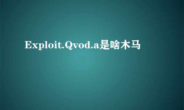 Exploit.Qvod.a是啥木马