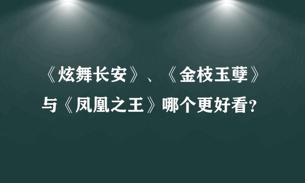 《炫舞长安》、《金枝玉孽》与《凤凰之王》哪个更好看？