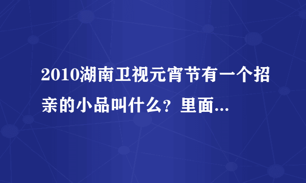 2010湖南卫视元宵节有一个招亲的小品叫什么？里面那个靓女姐是谁演的？