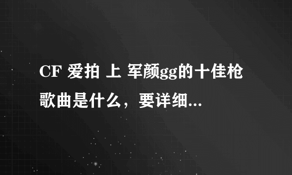 CF 爱拍 上 军颜gg的十佳枪歌曲是什么，要详细歌名，是最近几期的十佳枪歌曲