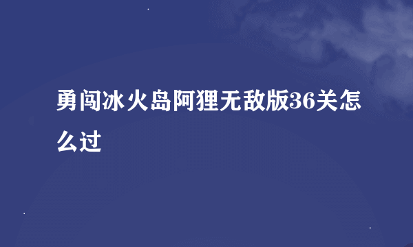 勇闯冰火岛阿狸无敌版36关怎么过