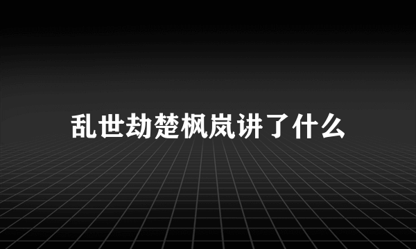 乱世劫楚枫岚讲了什么