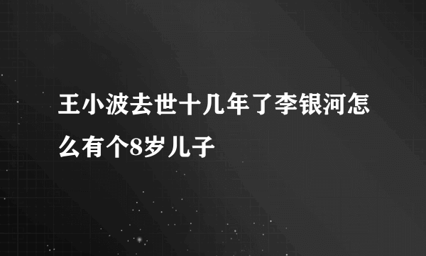 王小波去世十几年了李银河怎么有个8岁儿子