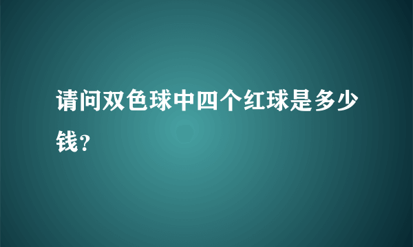 请问双色球中四个红球是多少钱？