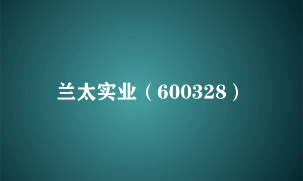 兰太实业（600328）