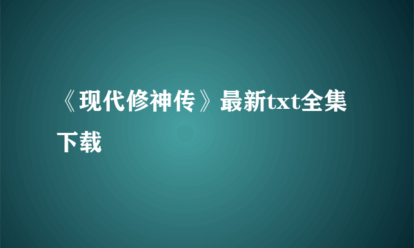 《现代修神传》最新txt全集下载