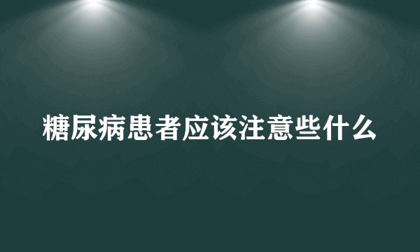 糖尿病患者应该注意些什么