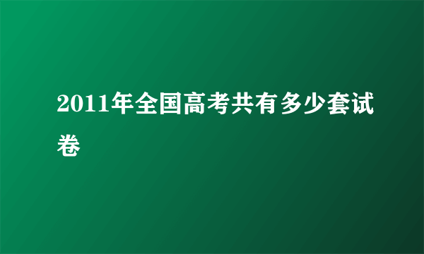 2011年全国高考共有多少套试卷