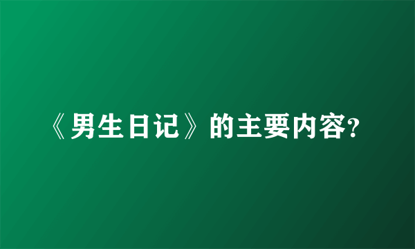 《男生日记》的主要内容？