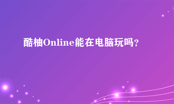 酷柚Online能在电脑玩吗？