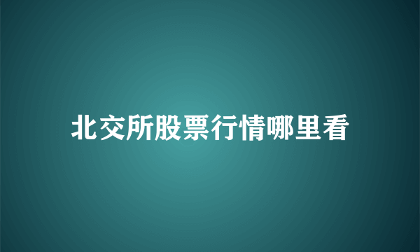 北交所股票行情哪里看