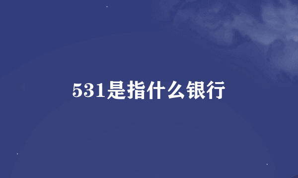 531是指什么银行