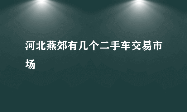 河北燕郊有几个二手车交易市场