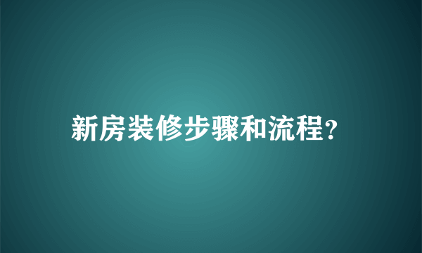 新房装修步骤和流程？