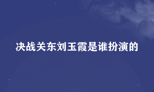 决战关东刘玉霞是谁扮演的