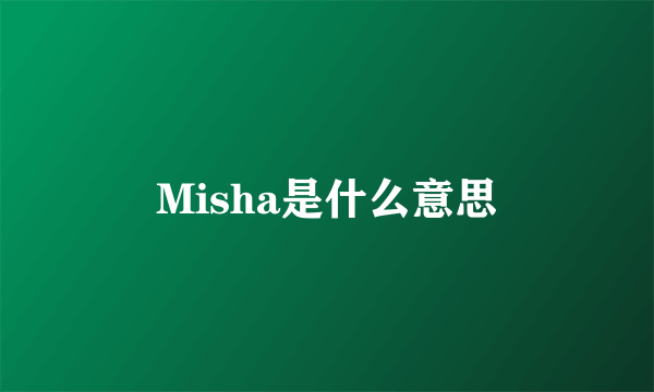 Misha是什么意思