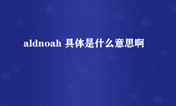 aldnoah 具体是什么意思啊