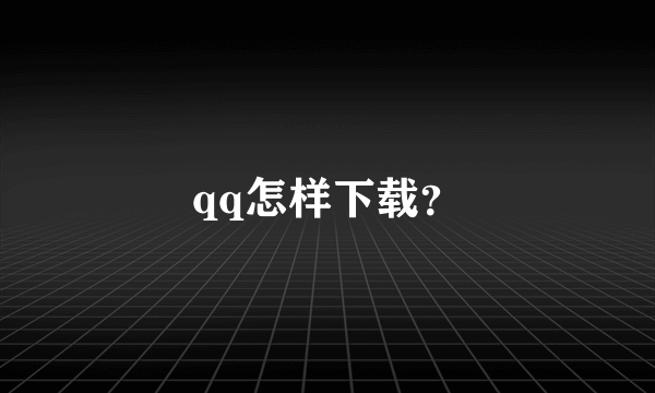 qq怎样下载？