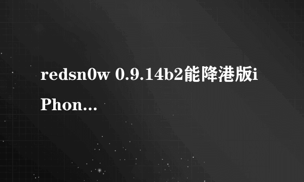 redsn0w 0.9.14b2能降港版iPhone 3GS基带吗？现在是06.15.00，固件是4.1的