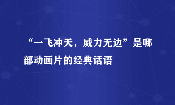 “一飞冲天，威力无边”是哪部动画片的经典话语