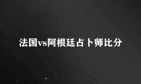 法国vs阿根廷占卜师比分