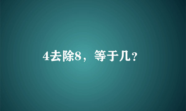 4去除8，等于几？