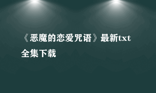 《恶魔的恋爱咒语》最新txt全集下载