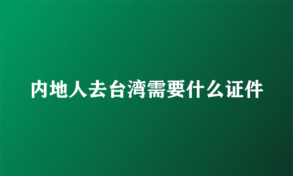 内地人去台湾需要什么证件