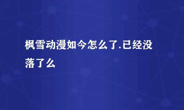 枫雪动漫如今怎么了.已经没落了么