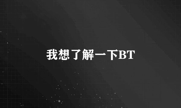 我想了解一下BT