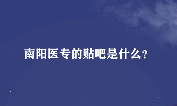 南阳医专的贴吧是什么？