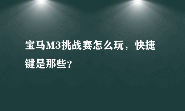 宝马M3挑战赛怎么玩，快捷键是那些？