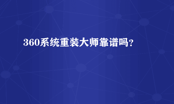 360系统重装大师靠谱吗？