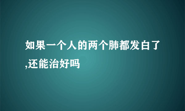 如果一个人的两个肺都发白了,还能治好吗