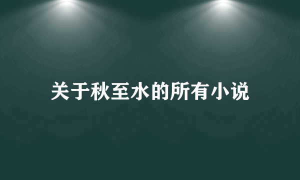 关于秋至水的所有小说