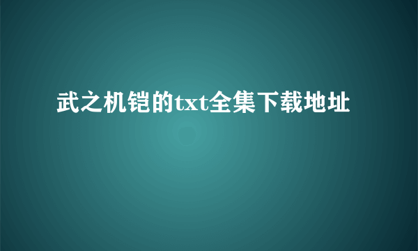 武之机铠的txt全集下载地址