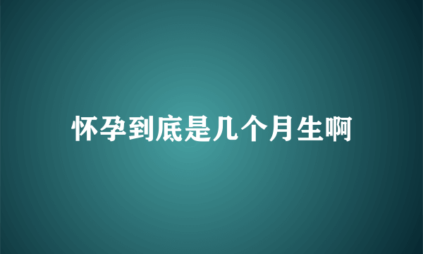 怀孕到底是几个月生啊