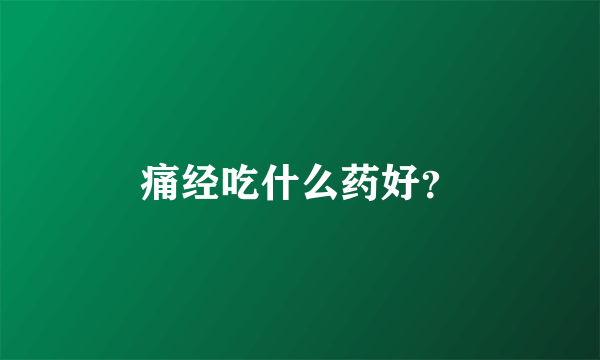 痛经吃什么药好？