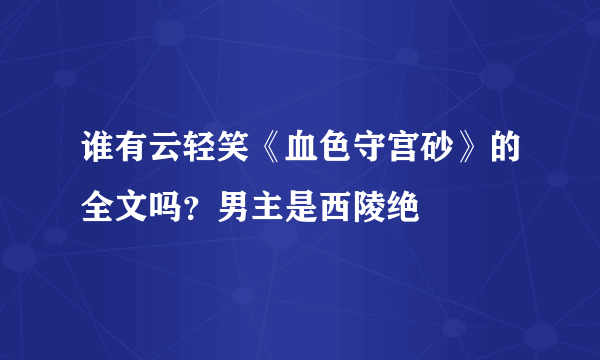 谁有云轻笑《血色守宫砂》的全文吗？男主是西陵绝