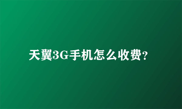 天翼3G手机怎么收费？