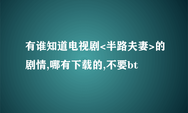 有谁知道电视剧<半路夫妻>的剧情,哪有下载的,不要bt