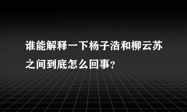 谁能解释一下杨子浩和柳云苏之间到底怎么回事？