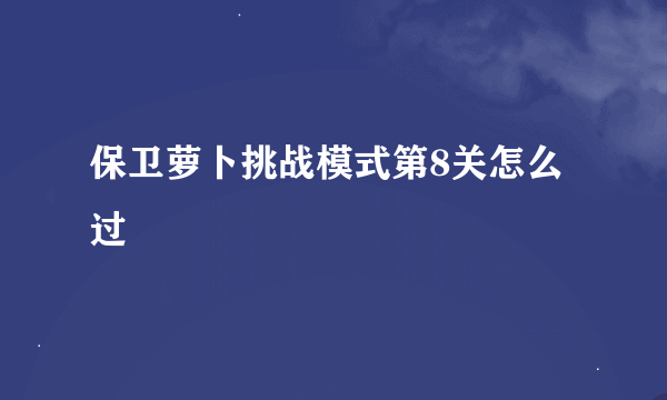 保卫萝卜挑战模式第8关怎么过