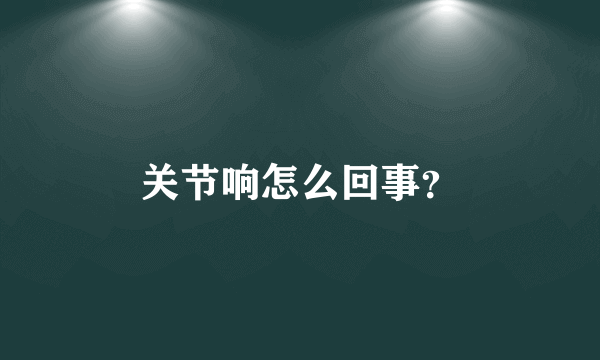 关节响怎么回事？