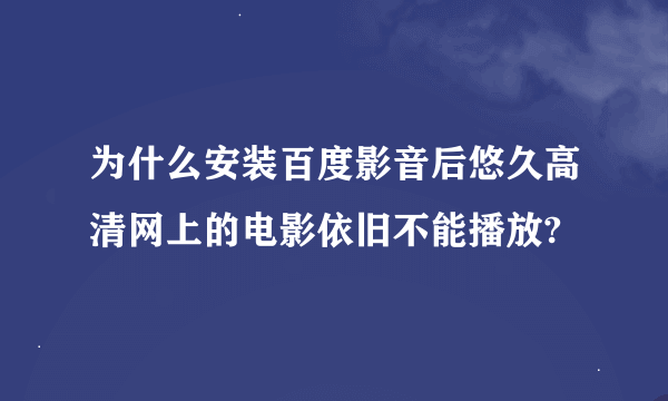 为什么安装百度影音后悠久高清网上的电影依旧不能播放?