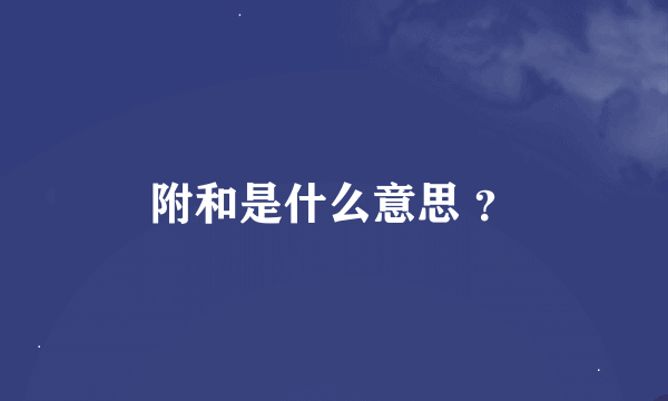 附和是什么意思 ？