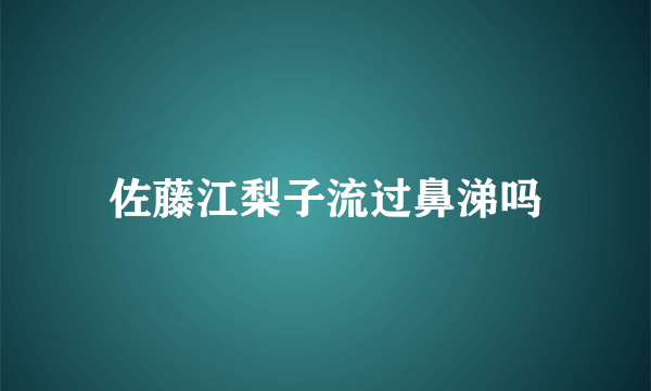 佐藤江梨子流过鼻涕吗