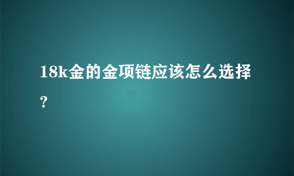 18k金的金项链应该怎么选择？