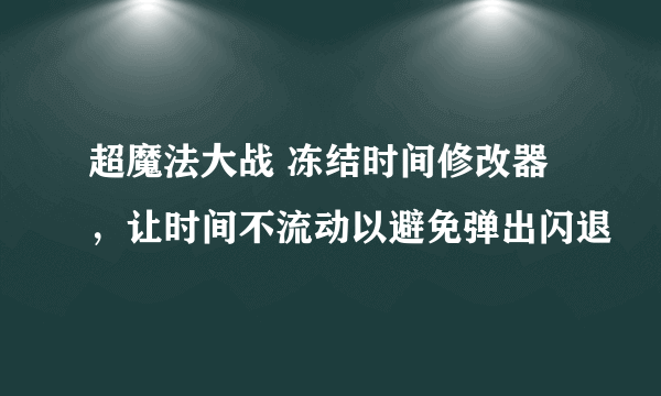 超魔法大战 冻结时间修改器，让时间不流动以避免弹出闪退