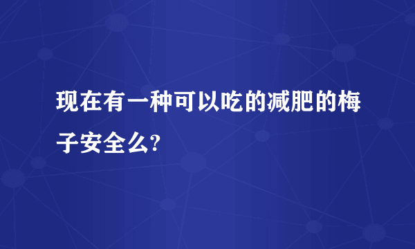 现在有一种可以吃的减肥的梅子安全么?